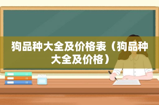 狗品种大全及价格表（狗品种大全及价格）