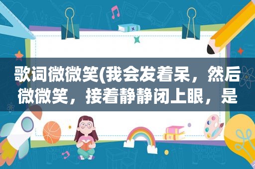 歌词微微笑(我会发着呆，然后微微笑，接着静静闭上眼，是周杰伦的哪首歌)