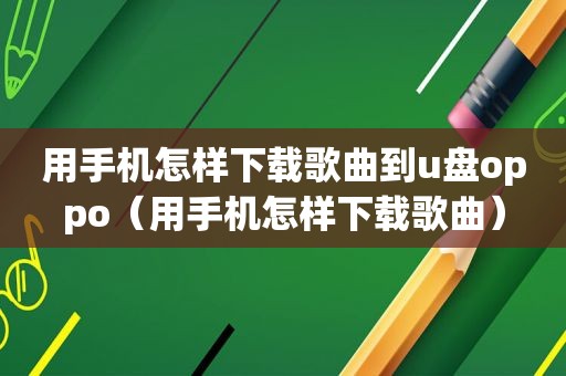 用手机怎样下载歌曲到u盘oppo（用手机怎样下载歌曲）