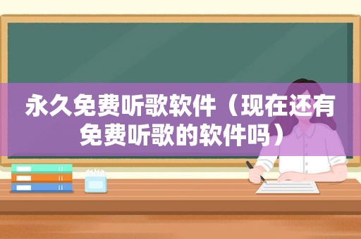 永久免费听歌软件（现在还有免费听歌的软件吗）