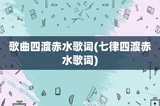 歌曲四渡赤水歌词(七律四渡赤水歌词)