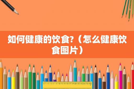 如何健康的饮食?（怎么健康饮食图片）