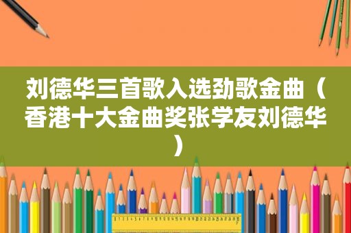 刘德华三首歌入选劲歌金曲（香港十大金曲奖张学友刘德华）