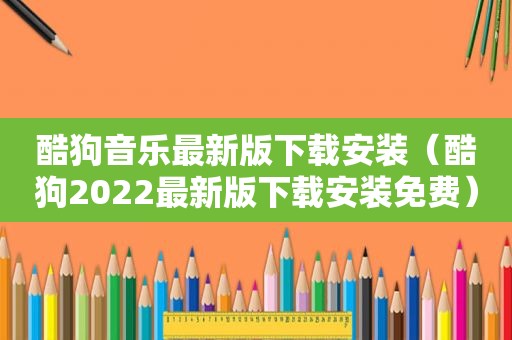 酷狗音乐最新版下载安装（酷狗2022最新版下载安装免费）