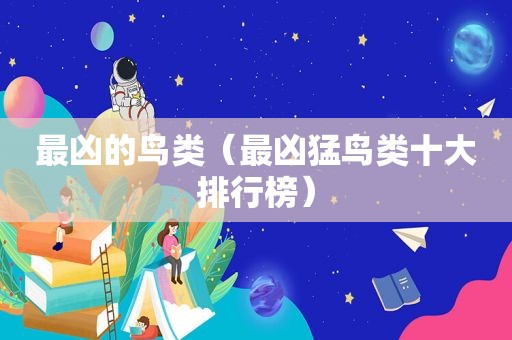 最凶的鸟类（最凶猛鸟类十大排行榜）