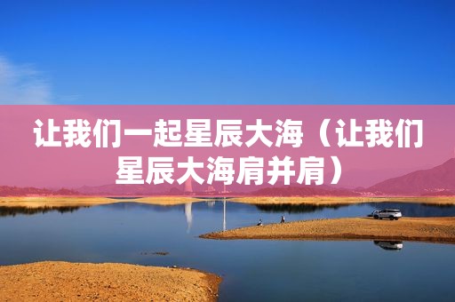 让我们一起星辰大海（让我们星辰大海肩并肩）