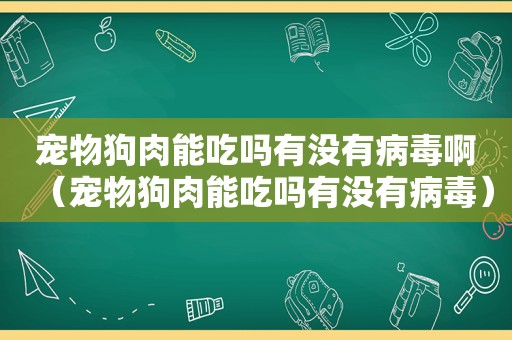 宠物狗肉能吃吗有没有病毒啊（宠物狗肉能吃吗有没有病毒）