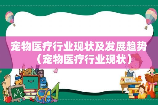宠物医疗行业现状及发展趋势（宠物医疗行业现状）