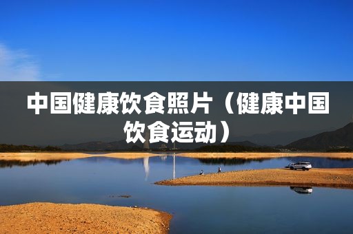 中国健康饮食照片（健康中国饮食运动）