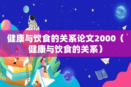 健康与饮食的关系论文2000（健康与饮食的关系）