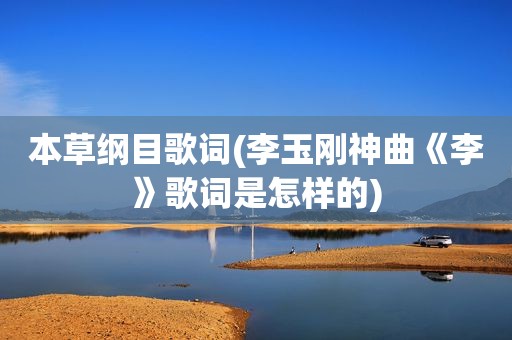 本草纲目歌词(李玉刚神曲《李》歌词是怎样的)