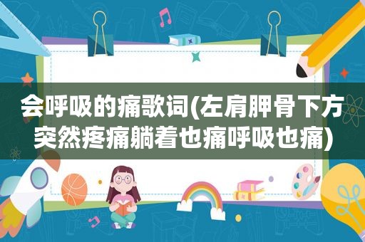 会呼吸的痛歌词(左肩胛骨下方突然疼痛躺着也痛呼吸也痛)