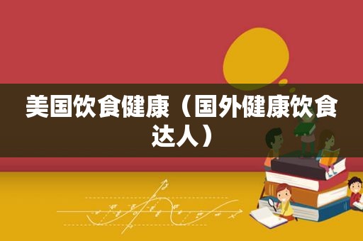 美国饮食健康（国外健康饮食达人）
