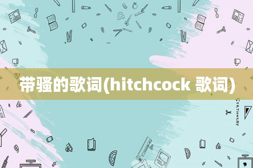 带骚的歌词(hitchcock 歌词)