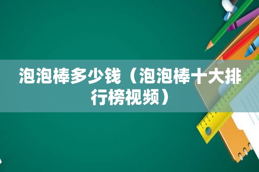泡泡棒多少钱（泡泡棒十大排行榜视频）