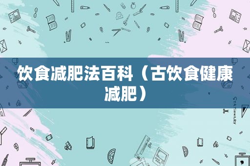 饮食减肥法百科（古饮食健康减肥）