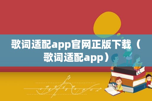 歌词适配app官网正版下载（歌词适配app）