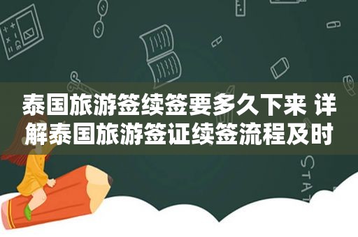 泰国旅游签续签要多久下来 详解泰国旅游签证续签流程及时间