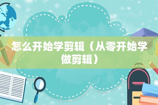 怎么开始学剪辑（从零开始学做剪辑）