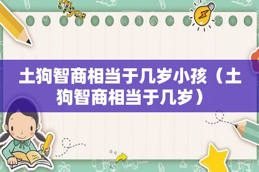 土狗智商相当于几岁小孩（土狗智商相当于几岁）