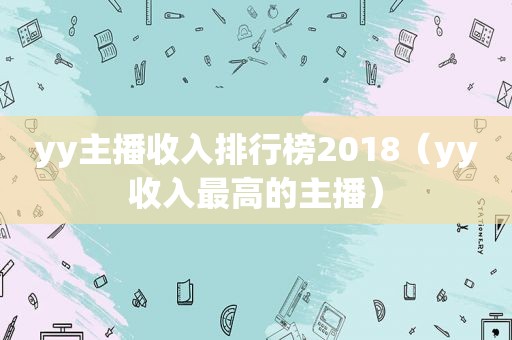 yy主播收入排行榜2018（yy收入最高的主播）
