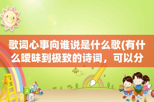 歌词心事向谁说是什么歌(有什么暧昧到极致的诗词，可以分享一下吗)