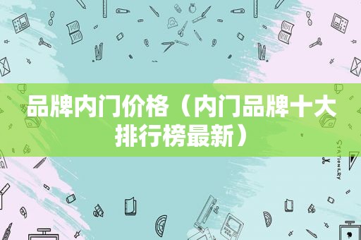 品牌内门价格（内门品牌十大排行榜最新）