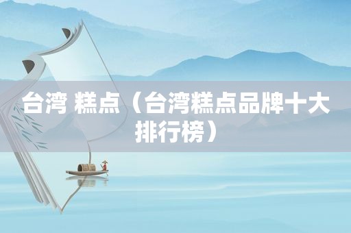 台湾 糕点（台湾糕点品牌十大排行榜）