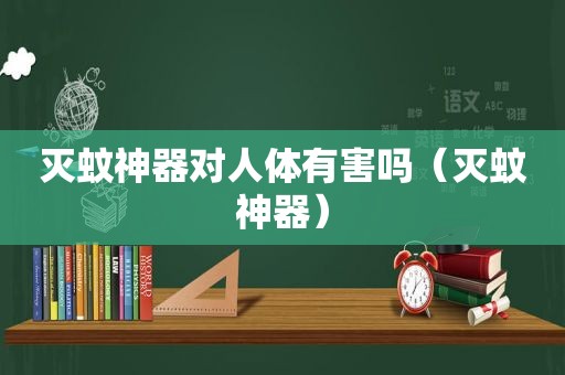 灭蚊神器对人体有害吗（灭蚊神器）