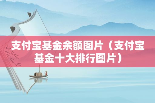 支付宝基金余额图片（支付宝基金十大排行图片）