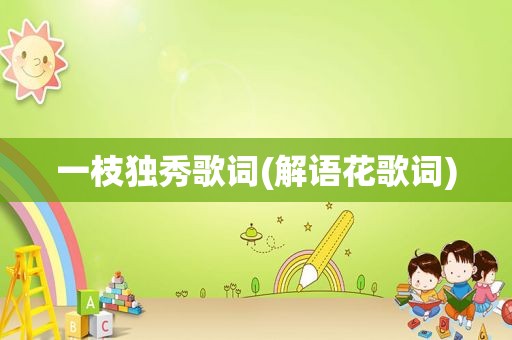 一枝独秀歌词(解语花歌词)