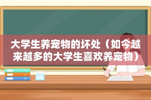 大学生养宠物的坏处（如今越来越多的大学生喜欢养宠物）