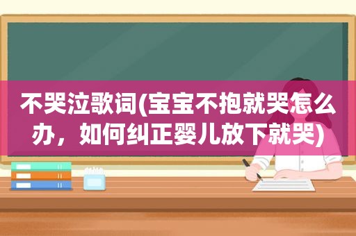 不哭泣歌词(宝宝不抱就哭怎么办，如何纠正婴儿放下就哭)
