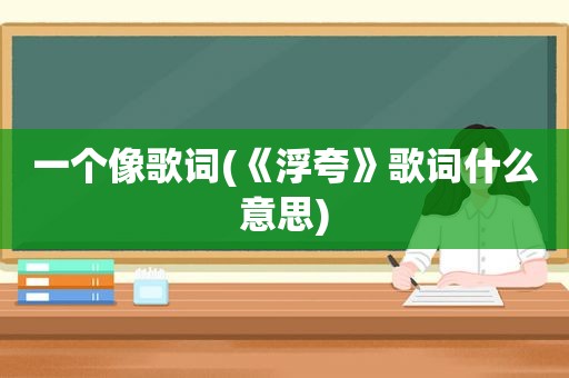 一个像歌词(《浮夸》歌词什么意思)