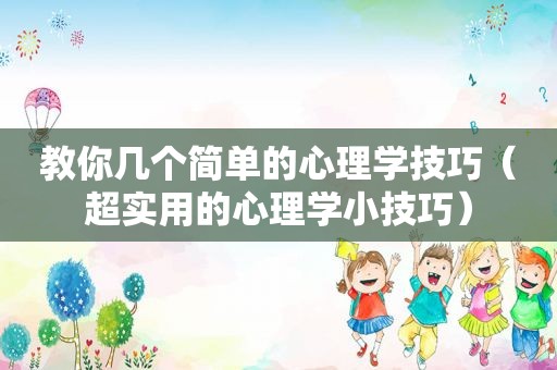 教你几个简单的心理学技巧（超实用的心理学小技巧）