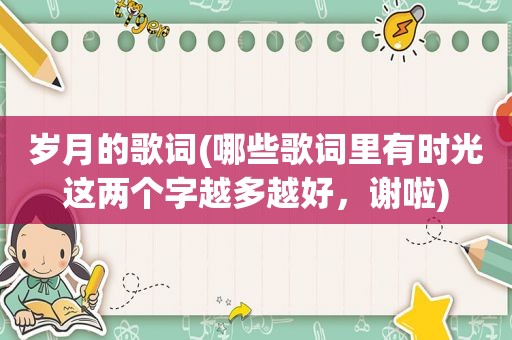 岁月的歌词(哪些歌词里有时光这两个字越多越好，谢啦)
