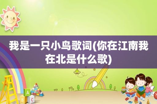 我是一只小鸟歌词(你在江南我在北是什么歌)