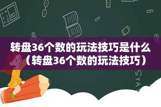 转盘36个数的玩法技巧是什么(转盘36个数的玩法技巧) 转盘36个数的玩法技巧是什么(转盘36个数的玩法技巧)