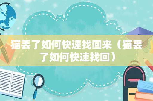 猫丢了如何快速找回来（猫丢了如何快速找回）