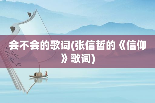 会不会的歌词(张信哲的《信仰》歌词)