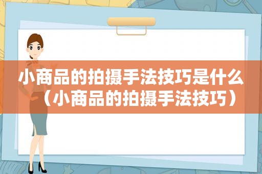 小商品的拍摄手法技巧是什么(小商品的拍摄手法技巧) 小商品的拍摄手法技巧是什么(小商品的拍摄手法技巧)