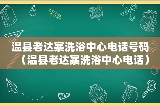 温县老达寨洗浴中心电话号码（温县老达寨洗浴中心电话）