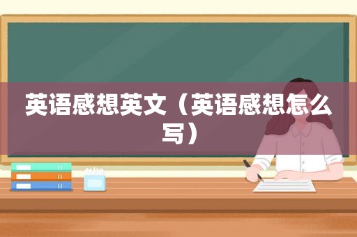 英语感想英文（英语感想怎么写）