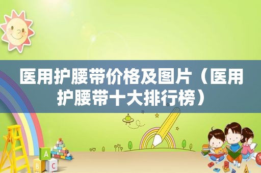 医用护腰带价格及图片（医用护腰带十大排行榜）