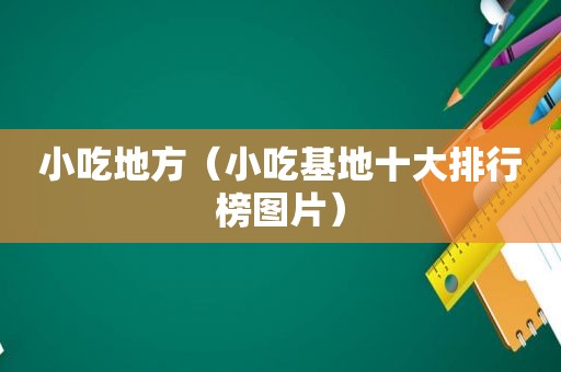 小吃地方（小吃基地十大排行榜图片）