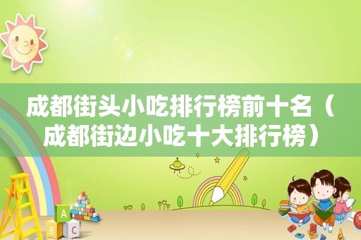 成都街头小吃排行榜前十名（成都街边小吃十大排行榜）