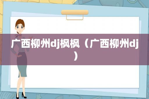 广西柳州dj枫枫（广西柳州dj）