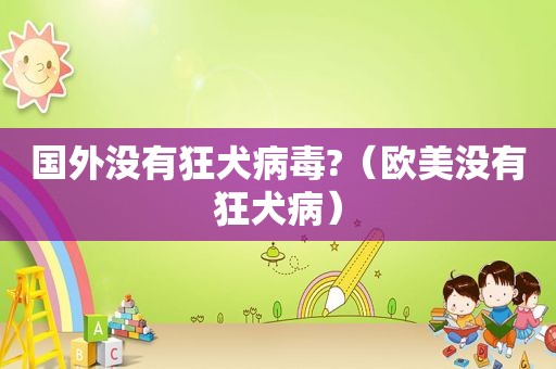 国外没有狂犬病毒?（欧美没有狂犬病）