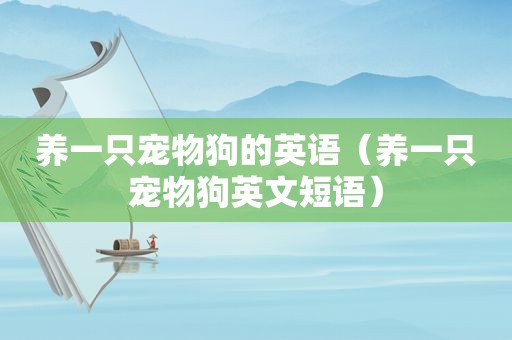 养一只宠物狗的英语（养一只宠物狗英文短语）