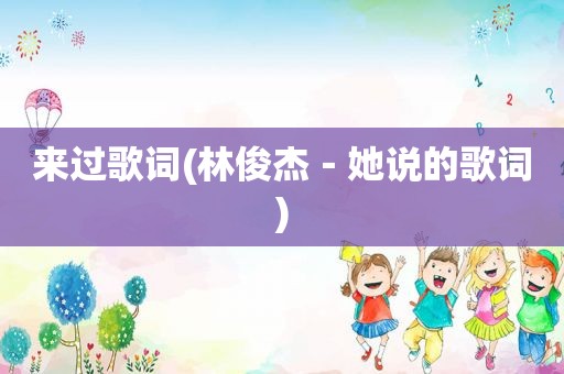 来过歌词(林俊杰－她说的歌词)